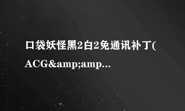 口袋妖怪黑2白2免通讯补丁(ACG&amp;口袋群星SP版)怎么安装?