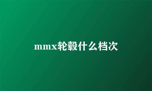 mmx轮毂什么档次