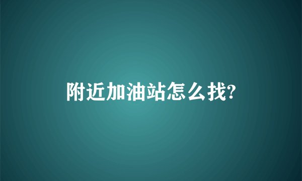 附近加油站怎么找?