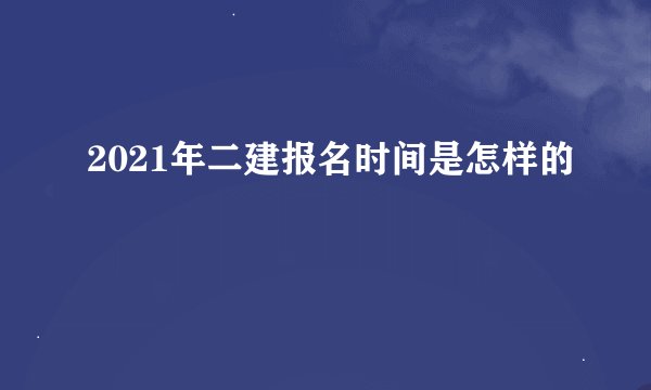 2021年二建报名时间是怎样的