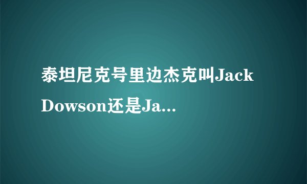 泰坦尼克号里边杰克叫Jack Dowson还是Jack Dawson，这两个词一样吗？有什么不一样？