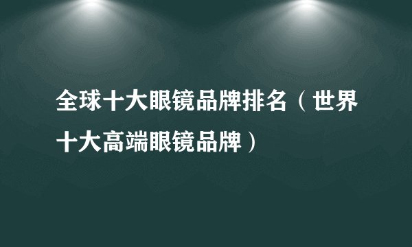 全球十大眼镜品牌排名（世界十大高端眼镜品牌）