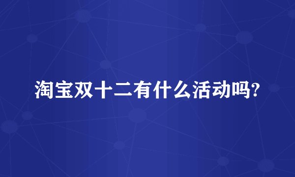 淘宝双十二有什么活动吗?