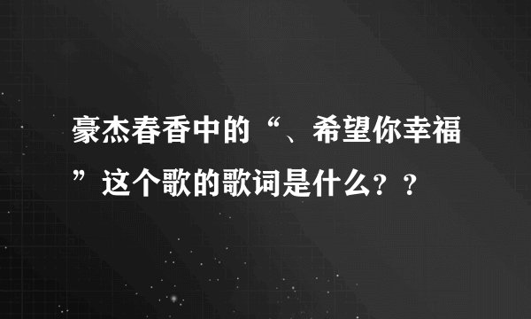 豪杰春香中的“、希望你幸福”这个歌的歌词是什么？？