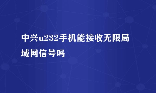 中兴u232手机能接收无限局域网信号吗