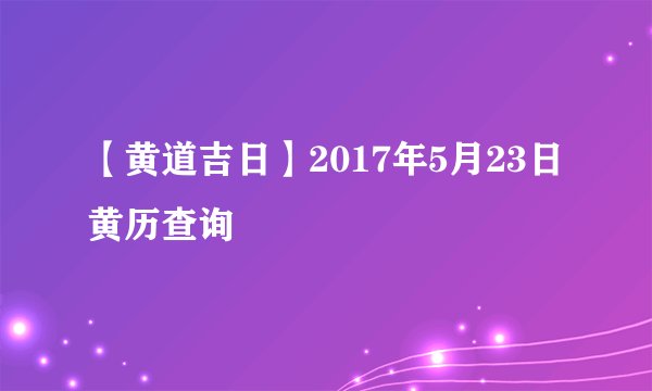 【黄道吉日】2017年5月23日黄历查询