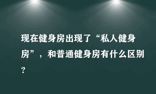 现在健身房出现了“私人健身房”，和普通健身房有什么区别？