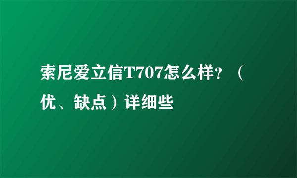 索尼爱立信T707怎么样？（优、缺点）详细些