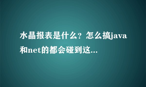 水晶报表是什么？怎么搞java和net的都会碰到这个东西的？
