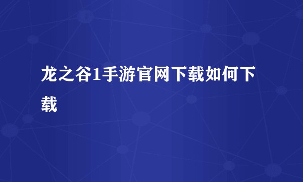 龙之谷1手游官网下载如何下载