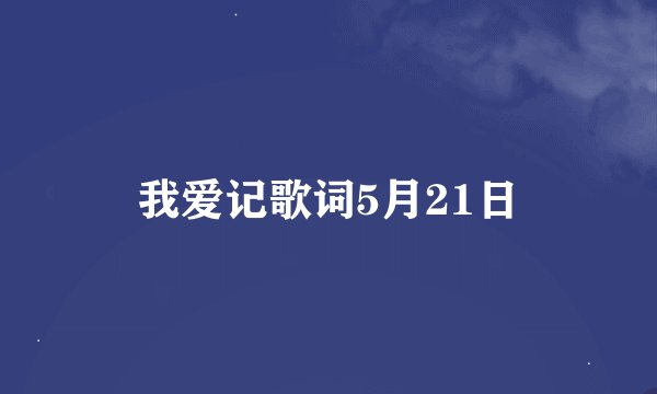 我爱记歌词5月21日