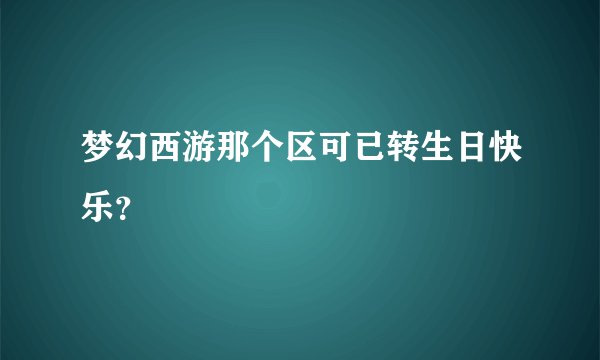 梦幻西游那个区可已转生日快乐？