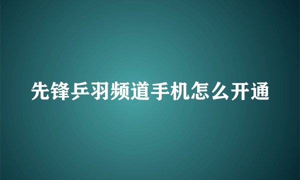 先锋乒羽频道手机怎么开通
