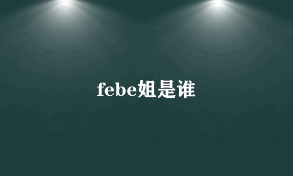febe姐是谁