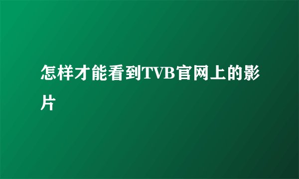 怎样才能看到TVB官网上的影片