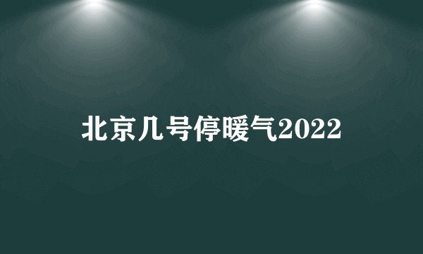 北京几号停暖气2022