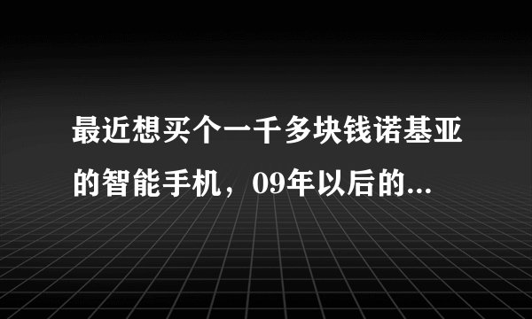 最近想买个一千多块钱诺基亚的智能手机，09年以后的，大家帮忙推荐几款吧，谢谢啦！