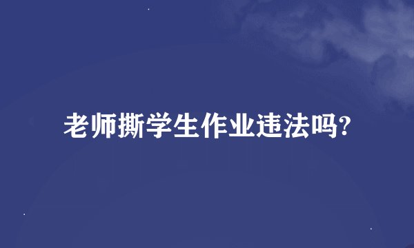 老师撕学生作业违法吗?