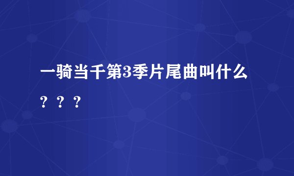 一骑当千第3季片尾曲叫什么？？？