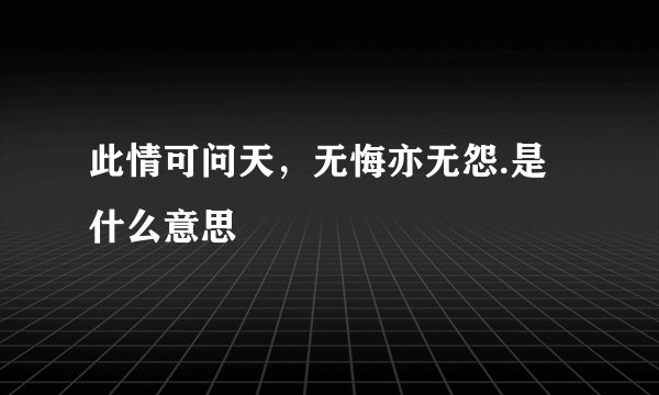 此情可问天，无悔亦无怨.是什么意思