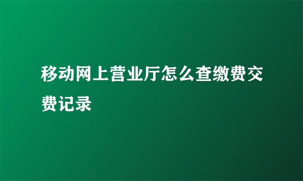 移动网上营业厅怎么查缴费交费记录
