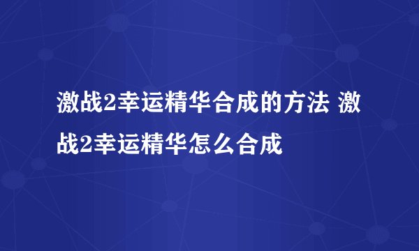 激战2幸运精华合成的方法 激战2幸运精华怎么合成
