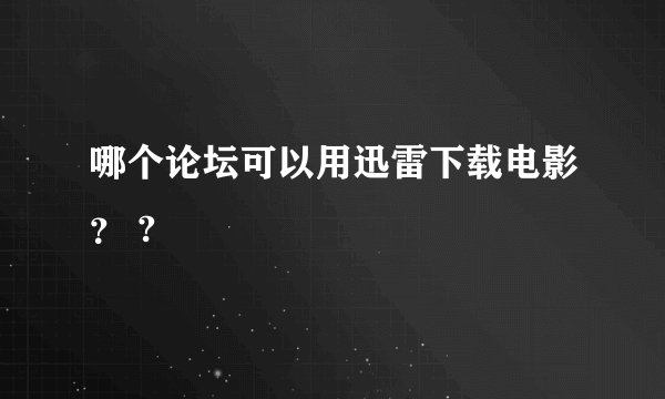 哪个论坛可以用迅雷下载电影？ ?