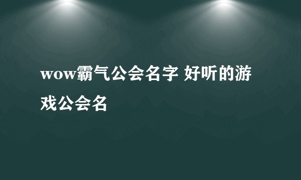 wow霸气公会名字 好听的游戏公会名