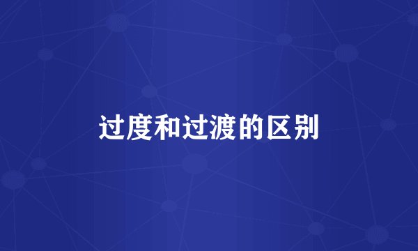 过度和过渡的区别