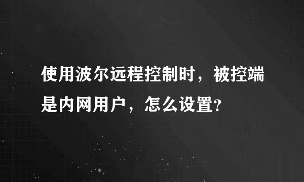 使用波尔远程控制时，被控端是内网用户，怎么设置？