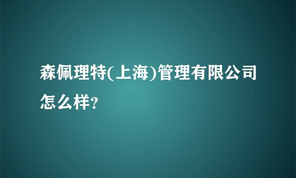 森佩理特(上海)管理有限公司怎么样？
