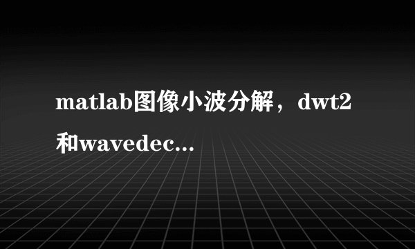 matlab图像小波分解，dwt2和wavedec2有什么区别