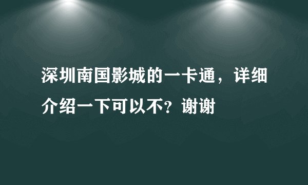 深圳南国影城的一卡通，详细介绍一下可以不？谢谢