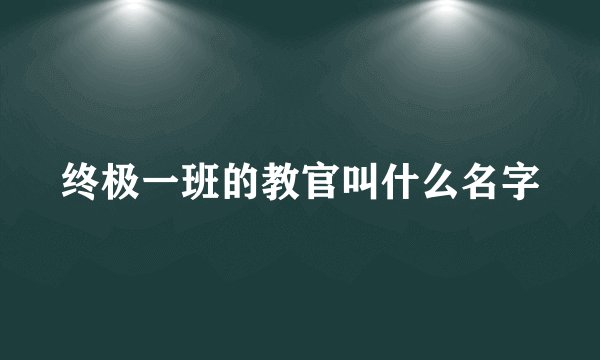终极一班的教官叫什么名字