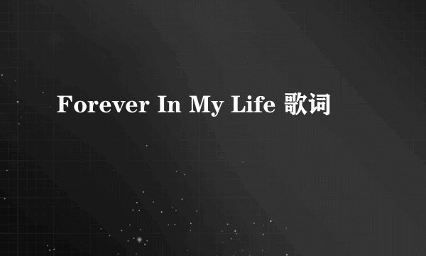 Forever In My Life 歌词