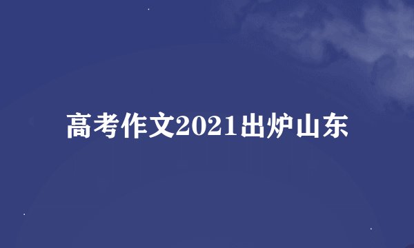 高考作文2021出炉山东
