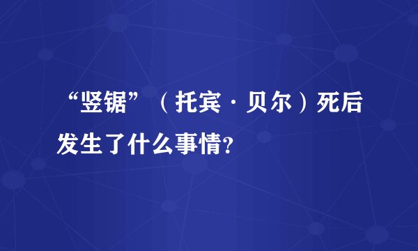 “竖锯”（托宾·贝尔）死后发生了什么事情？