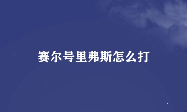 赛尔号里弗斯怎么打