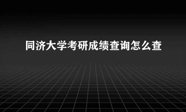 同济大学考研成绩查询怎么查