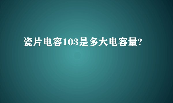 瓷片电容103是多大电容量?