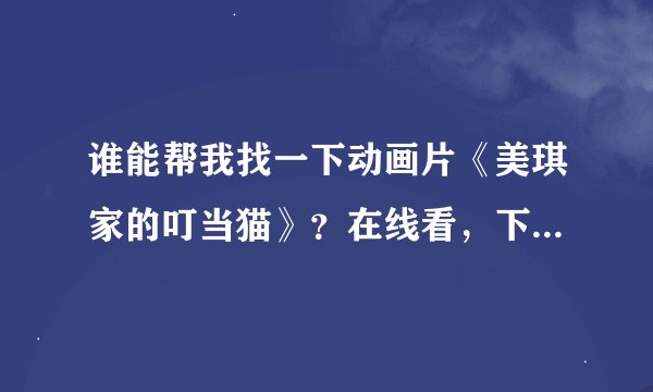 谁能帮我找一下动画片《美琪家的叮当猫》？在线看，下载资源都行，