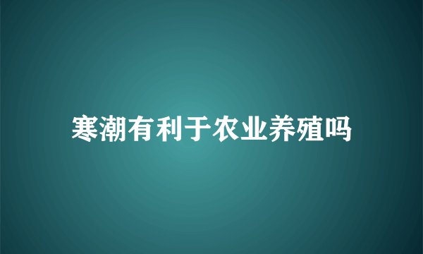 寒潮有利于农业养殖吗