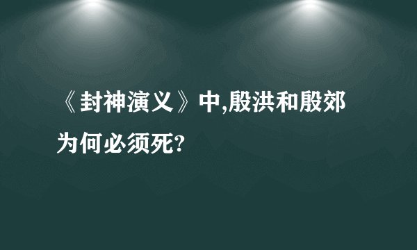 《封神演义》中,殷洪和殷郊为何必须死?