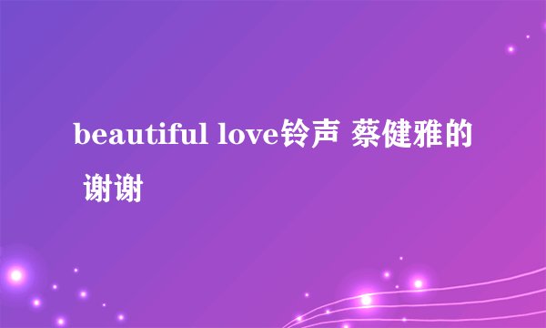 beautiful love铃声 蔡健雅的 谢谢