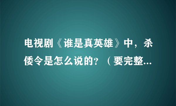 电视剧《谁是真英雄》中，杀倭令是怎么说的？（要完整的，不是电视剧片子，是电视剧中贾九（小沈阳）说