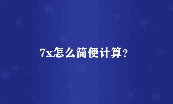 7x怎么简便计算？