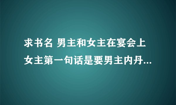 求书名 男主和女主在宴会上女主第一句话是要男主内丹 男主是妖主 名字是什么异世什么妖孽的 拜托拜托