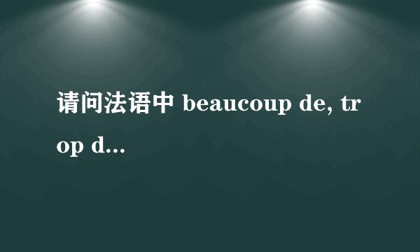 请问法语中 beaucoup de, trop de 与peu de , un peu de之间的用法区别