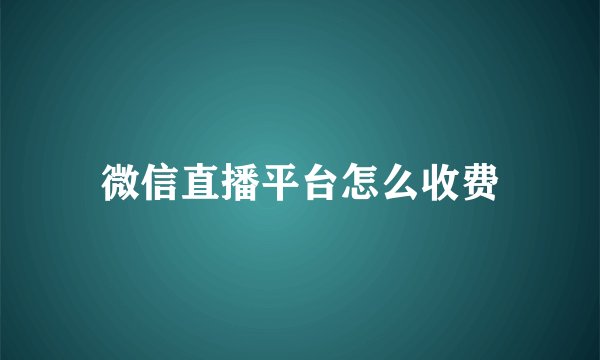 微信直播平台怎么收费