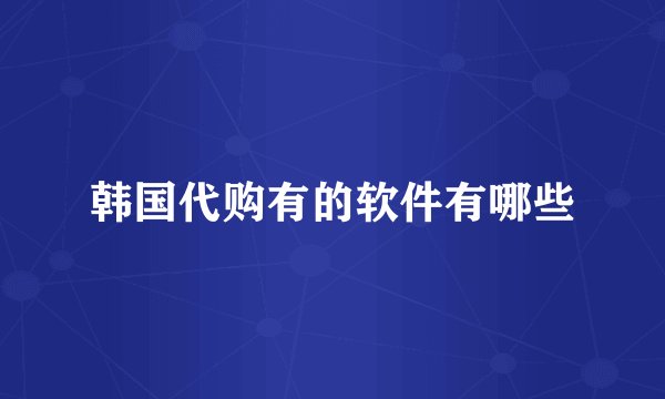 韩国代购有的软件有哪些